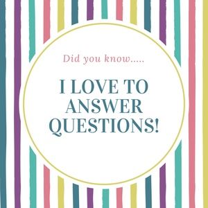 I LOVE TO ANSWER YOUR QUESTIONS!